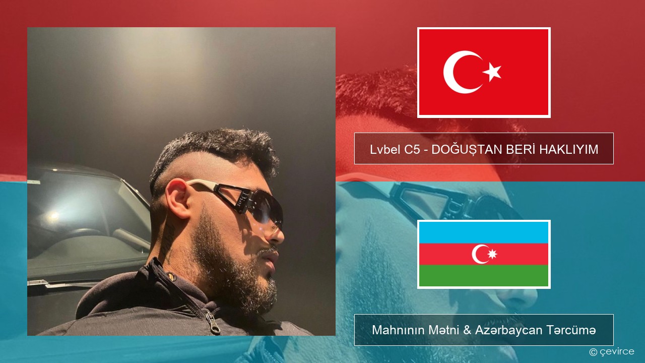Lvbel C5 – DOĞUŞTAN BERİ HAKLIYIM (tmm) Azerbaycan Mahnının Mətni & Azərbaycan Tərcümə