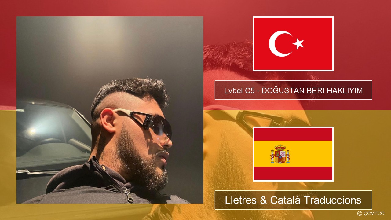 Lvbel C5 – DOĞUŞTAN BERİ HAKLIYIM (tmm) Turc Lletres & Català Traduccions