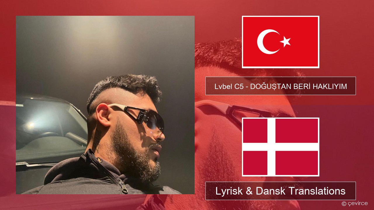 Lvbel C5 – DOĞUŞTAN BERİ HAKLIYIM (tmm) Tyrkisk Lyrisk & Dansk Translations