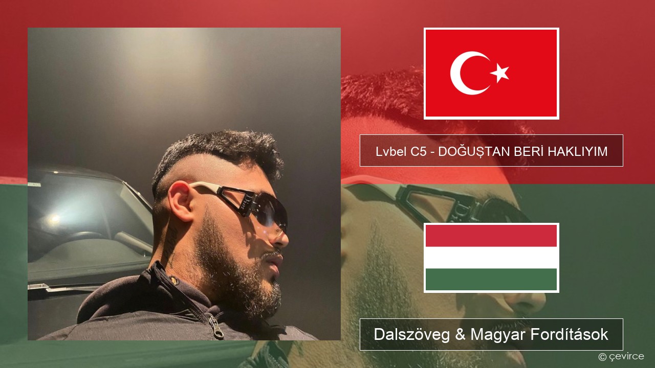 Lvbel C5 – DOĞUŞTAN BERİ HAKLIYIM (tmm) Török Dalszöveg & Magyar Fordítások