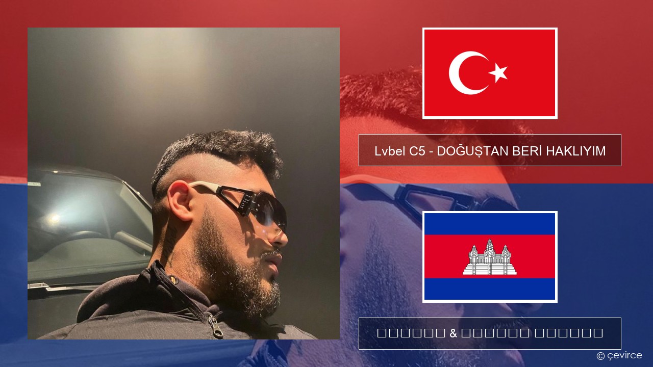 Lvbel C5 – DOĞUŞTAN BERİ HAKLIYIM (tmm) សតួកគី ចម្រៀង & នខ្មែរ បកប្រែ