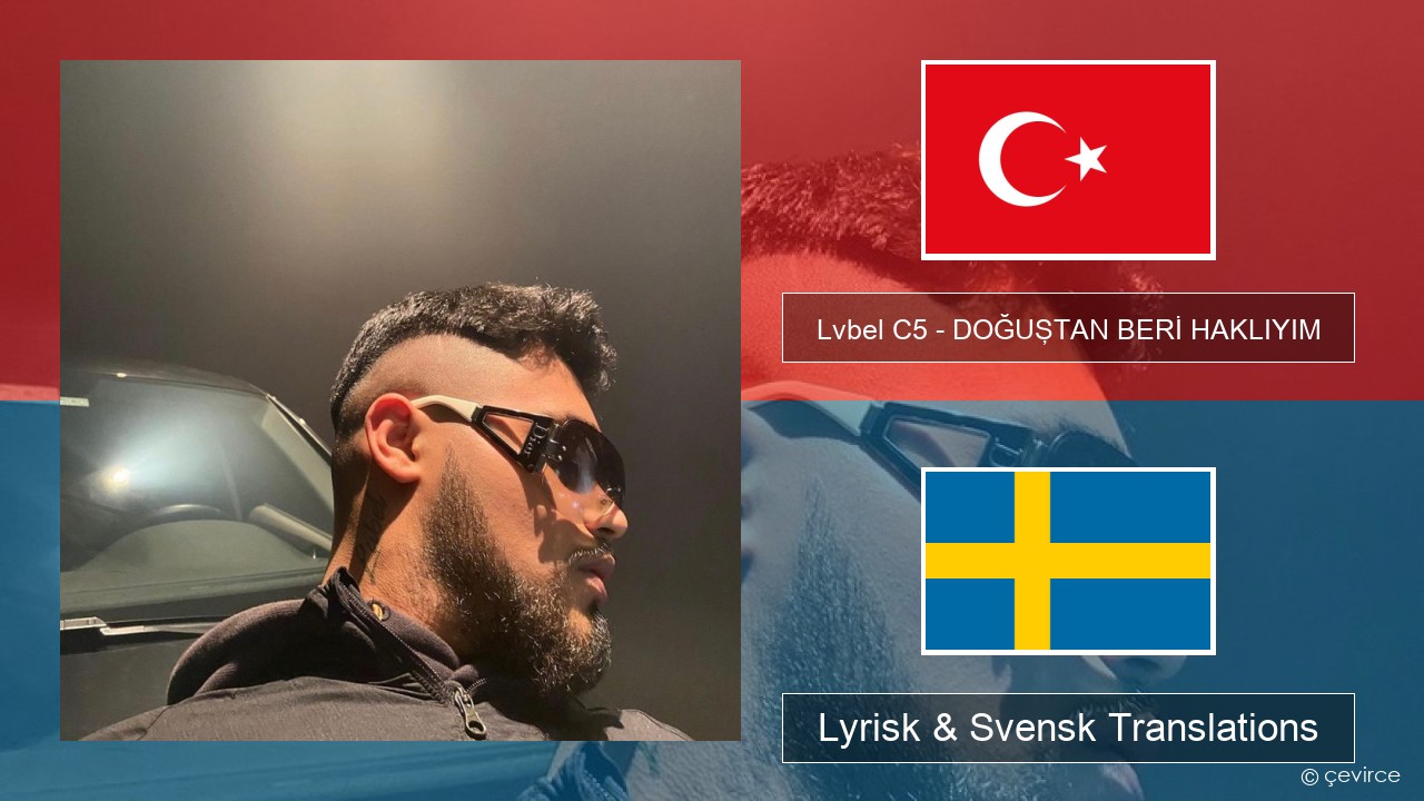 Lvbel C5 – DOĞUŞTAN BERİ HAKLIYIM (tmm) Turkisk Lyrisk & Svensk Translations