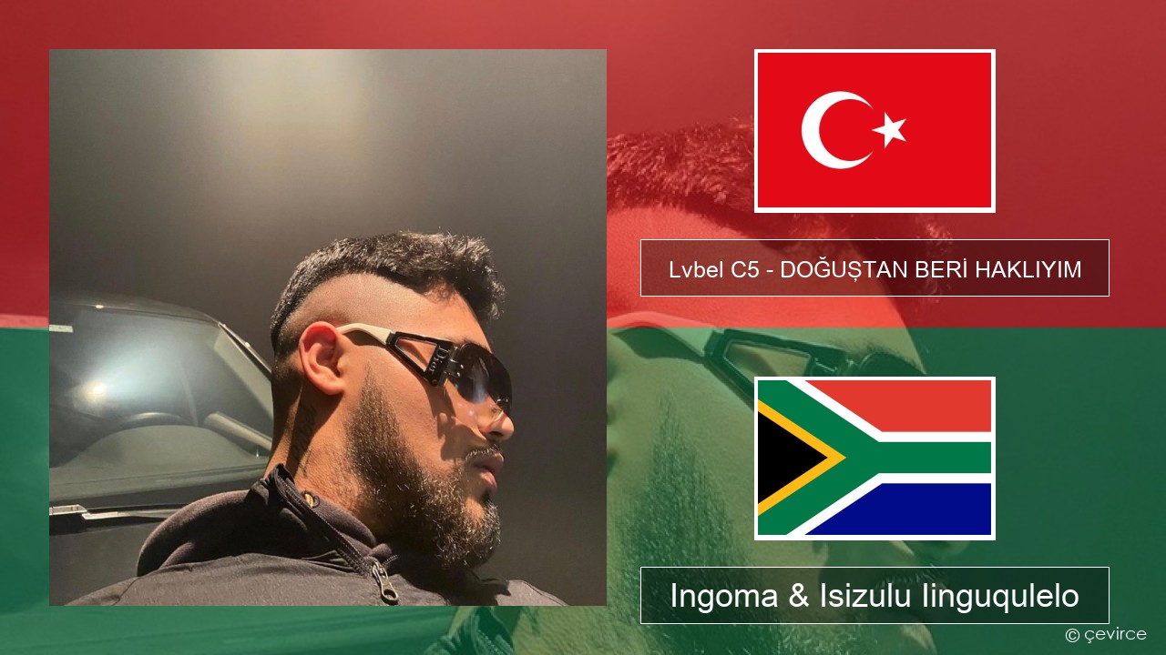 Lvbel C5 – DOĞUŞTAN BERİ HAKLIYIM (tmm) Isiturkish Ingoma & Isizulu Iinguqulelo