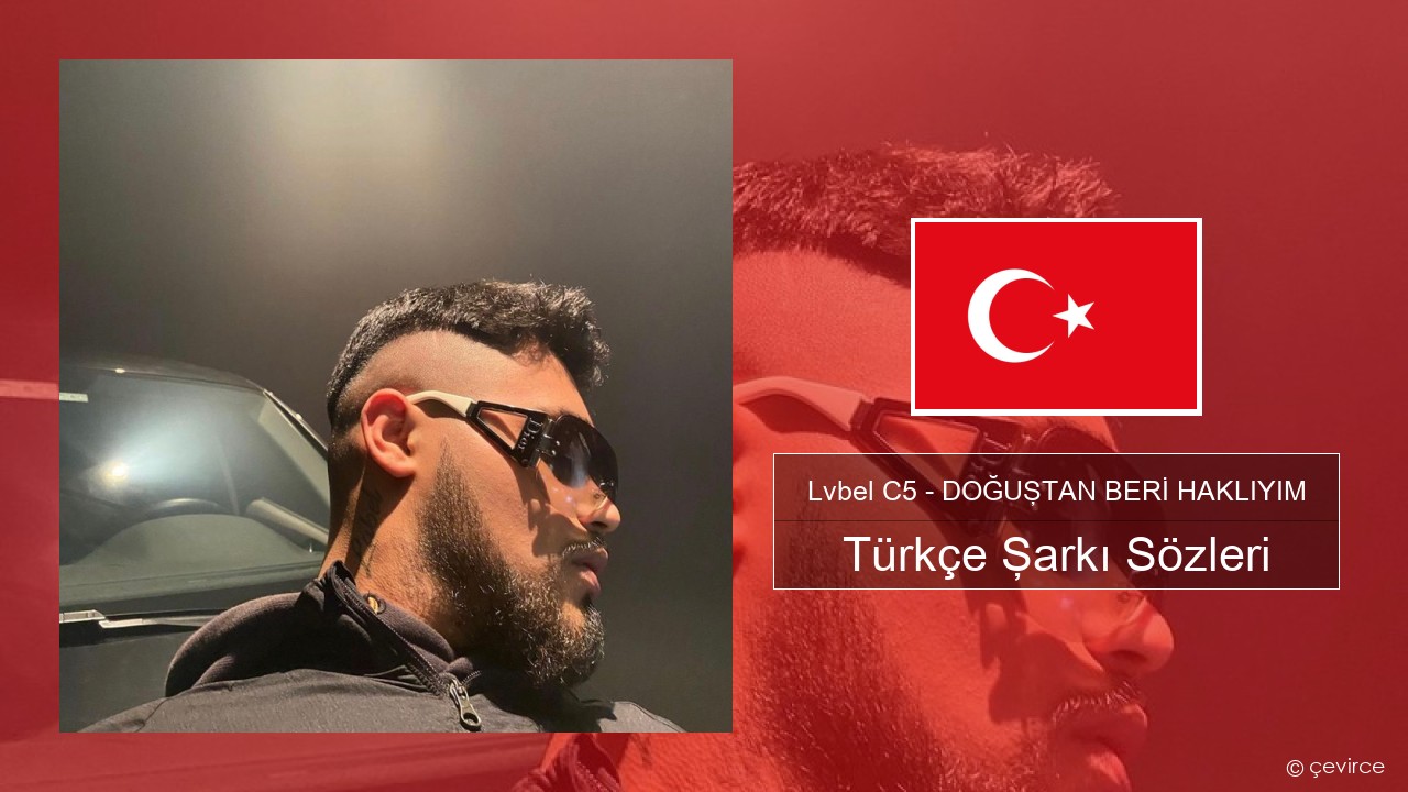 Lvbel C5 – DOĞUŞTAN BERİ HAKLIYIM (tmm) Türkçe Şarkı Sözleri
