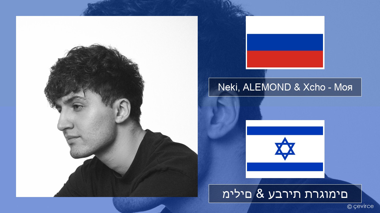 Neki, ALEMOND & Xcho – Моя רוסיות מילים & עברית תרגומים