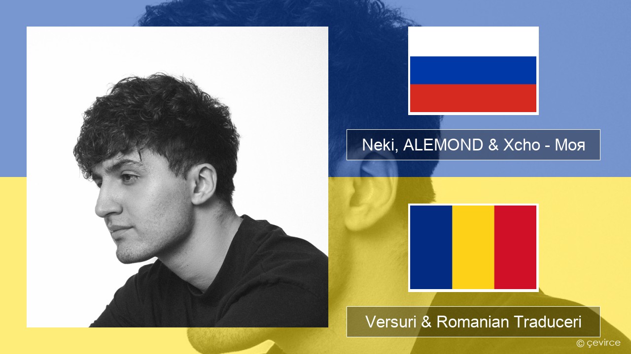 Neki, ALEMOND & Xcho – Моя Rusă Versuri & Romanian Traduceri