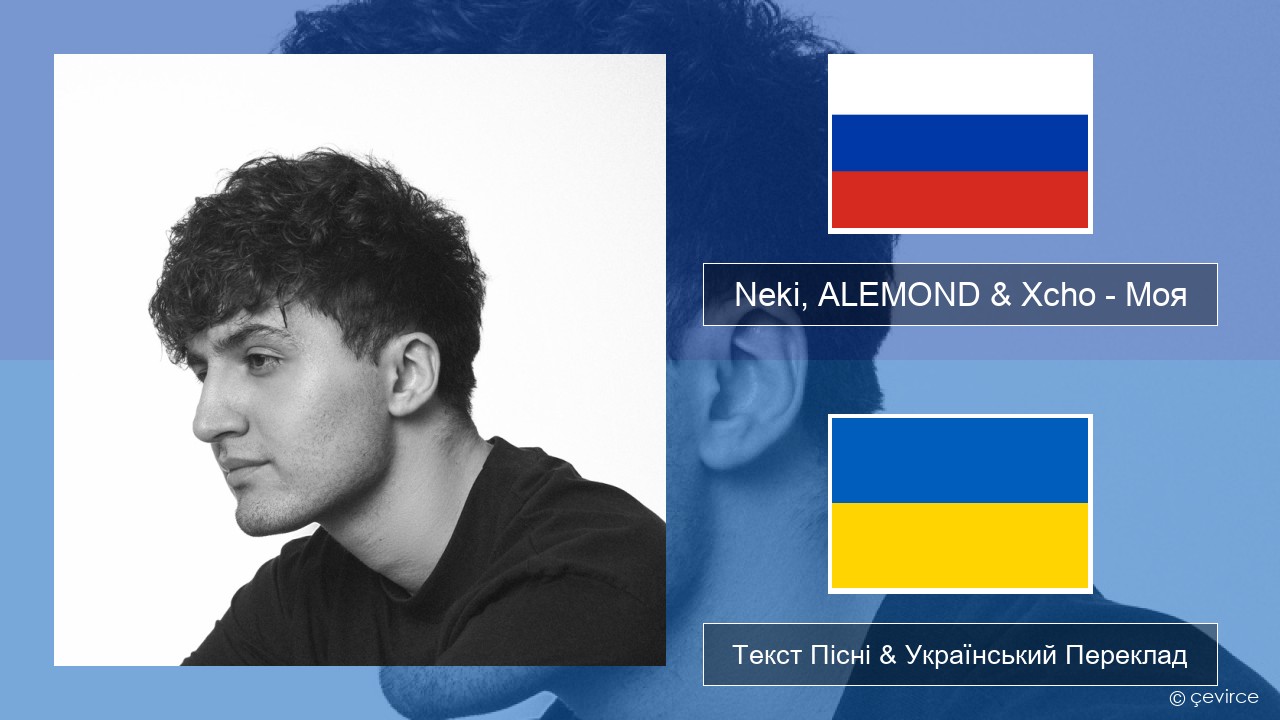 Neki, ALEMOND & Xcho – Моя Російський Текст Пісні & Український Переклад