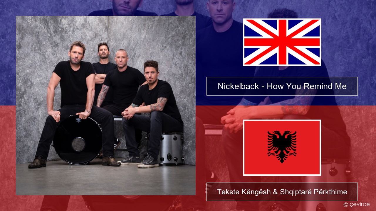Nickelback – How You Remind Me Anglisht Tekste Këngësh & Shqiptarë Përkthime