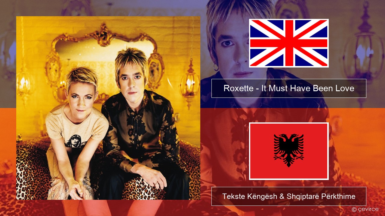 Roxette – It Must Have Been Love Anglisht Tekste Këngësh & Shqiptarë Përkthime