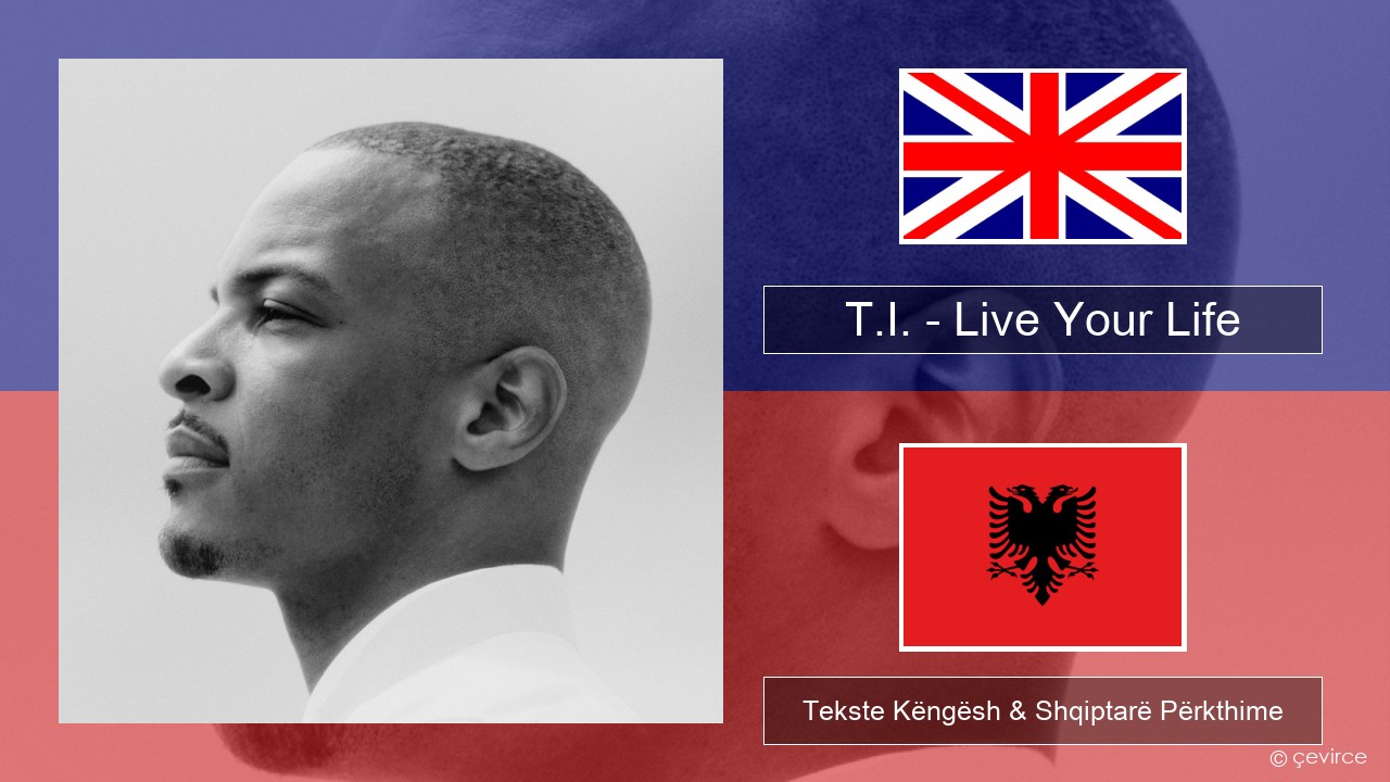 T.I. – Live Your Life (feat. Rihanna) Anglisht Tekste Këngësh & Shqiptarë Përkthime