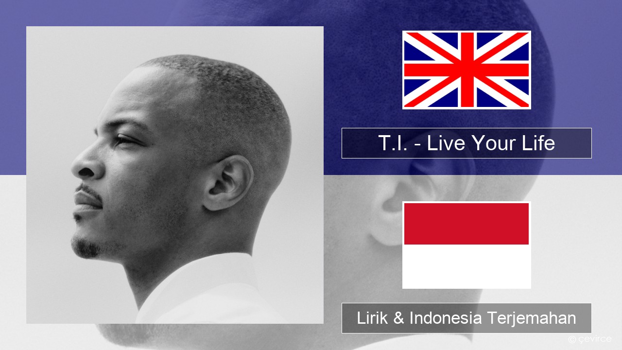 T.I. – Live Your Life (feat. Rihanna) Bahasa Indonesia Lirik & Indonesia Terjemahan