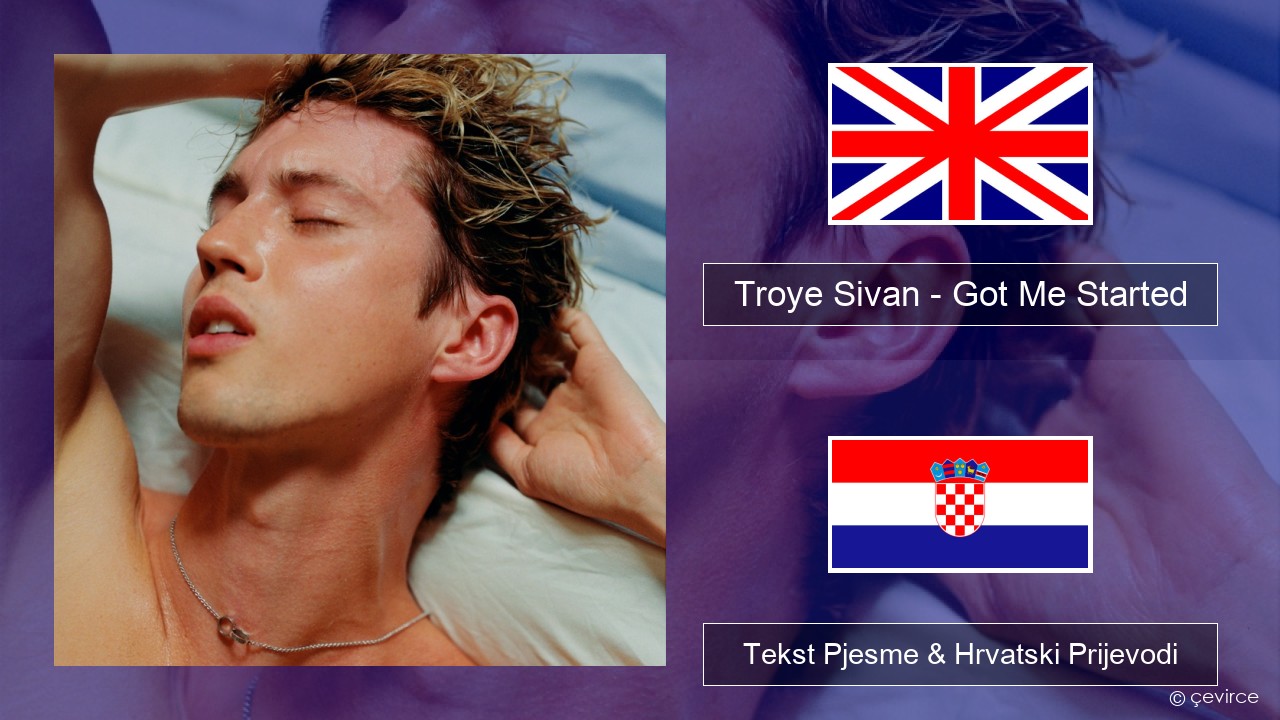 Troye Sivan – Got Me Started Engleski Tekst Pjesme & Hrvatski Prijevodi