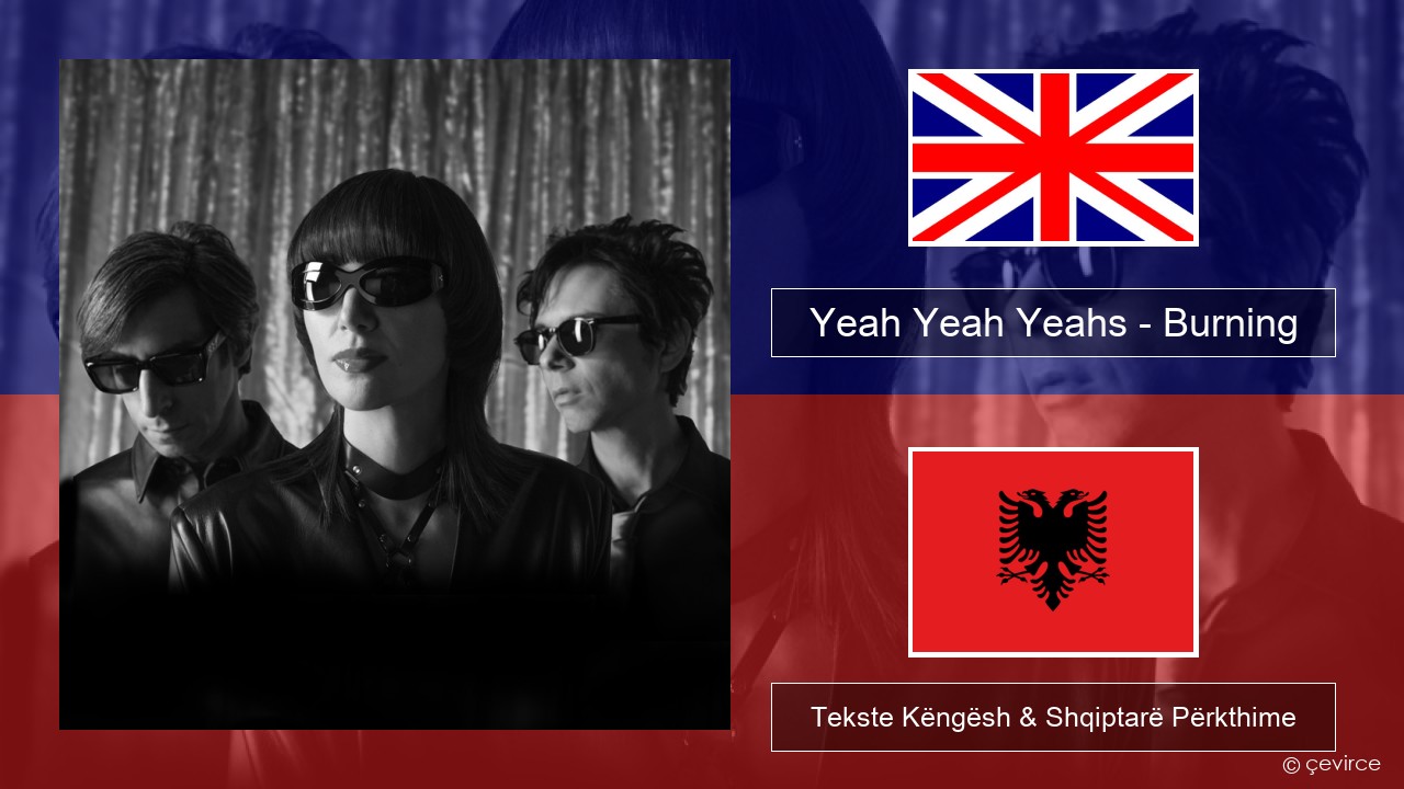 Yeah Yeah Yeahs – Burning Anglisht Tekste Këngësh & Shqiptarë Përkthime