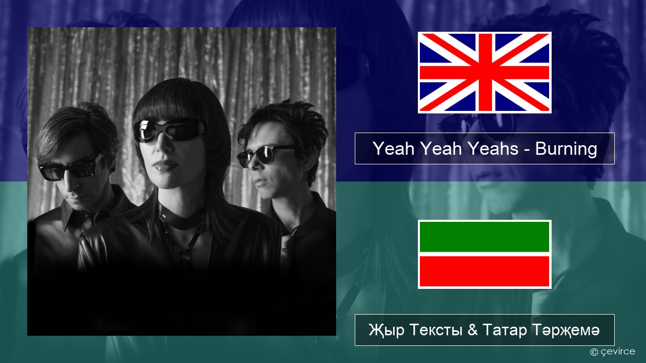 Yeah Yeah Yeahs – Burning Инглизчә Җыр Тексты & Татар Тәрҗемә