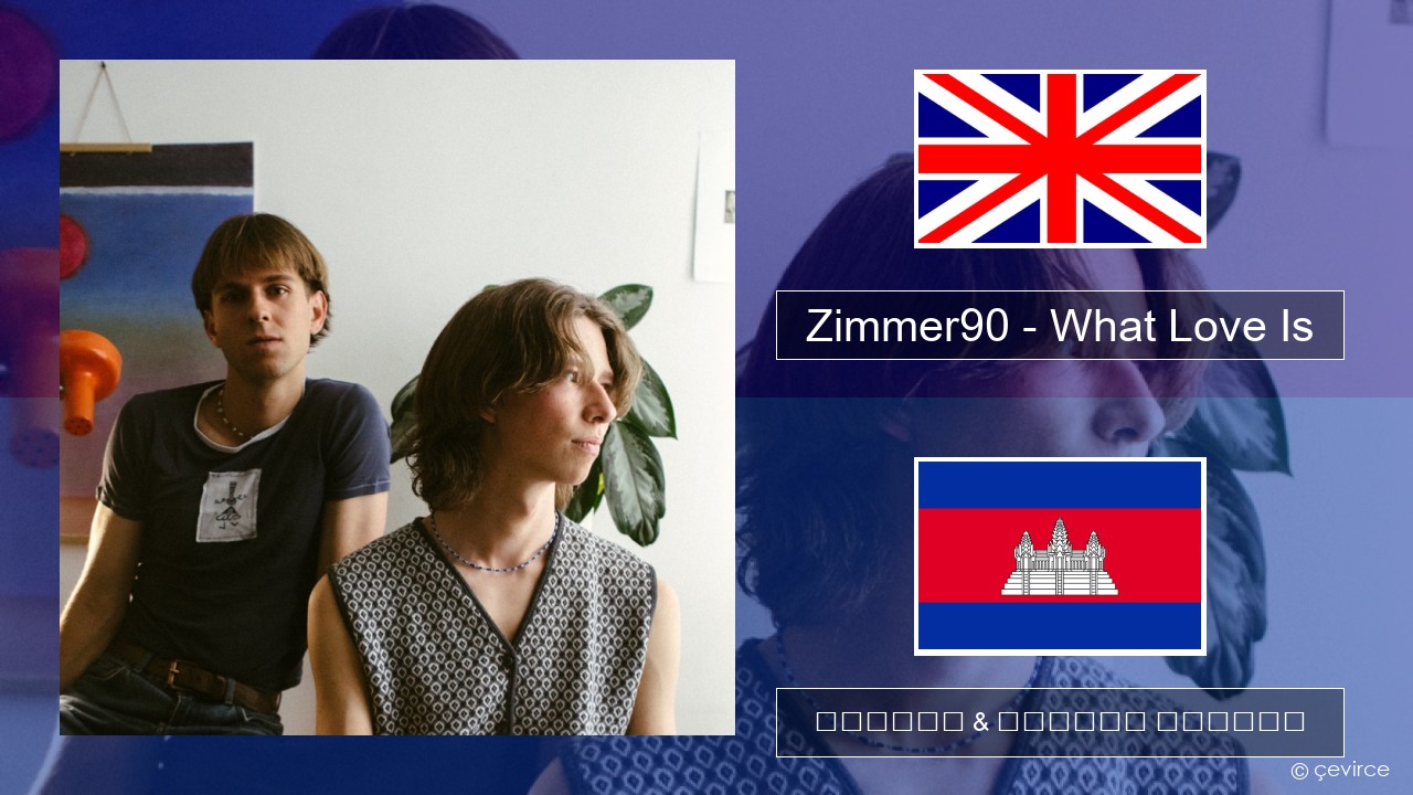 Zimmer90 – What Love Is គ្លេស ចម្រៀង & នខ្មែរ បកប្រែ
