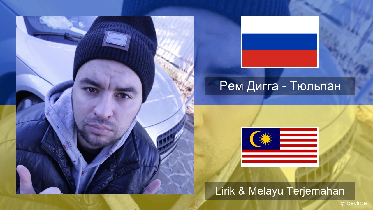 Рем Дигга – Тюльпан Rusia Lirik & Melayu (Malay) Terjemahan