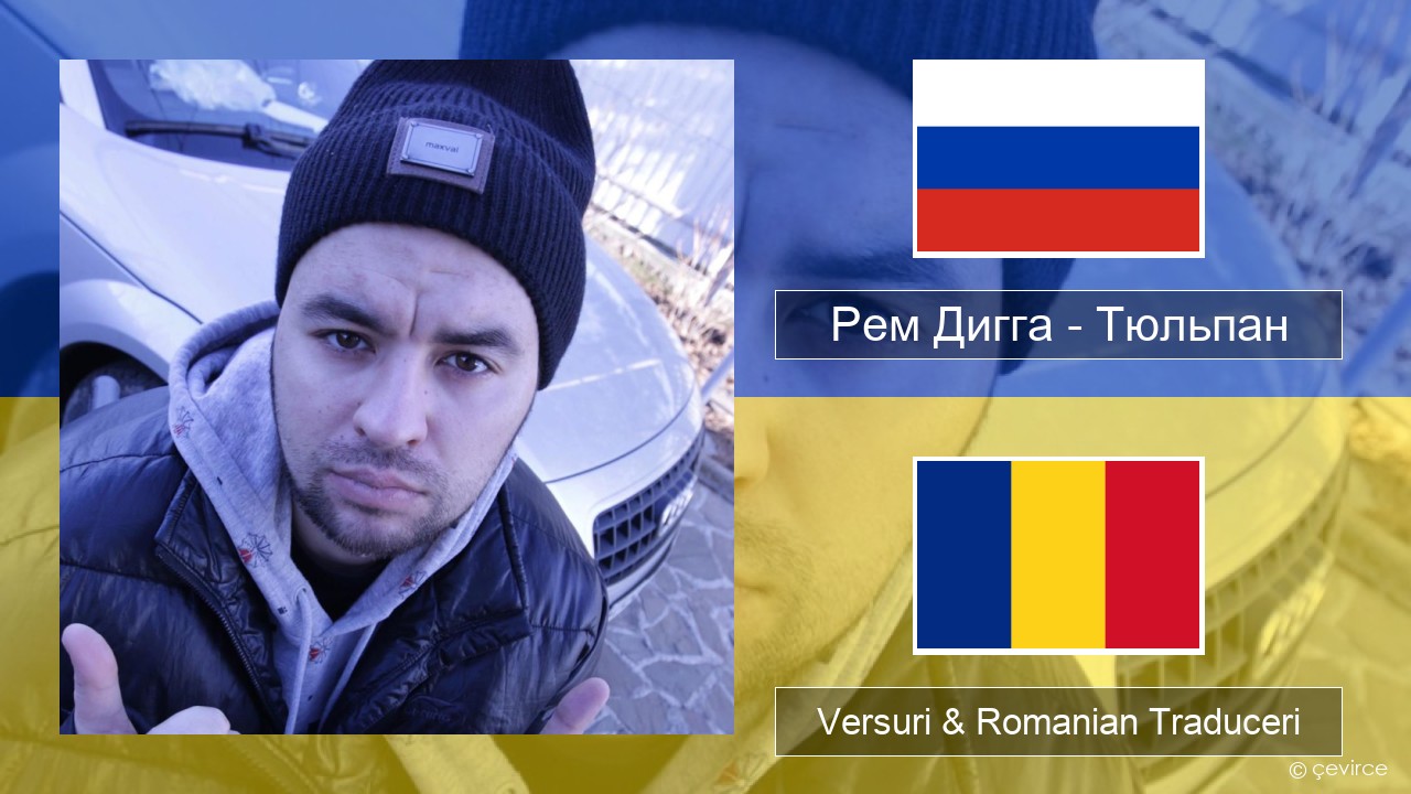 Рем Дигга – Тюльпан Rusă Versuri & Romanian Traduceri