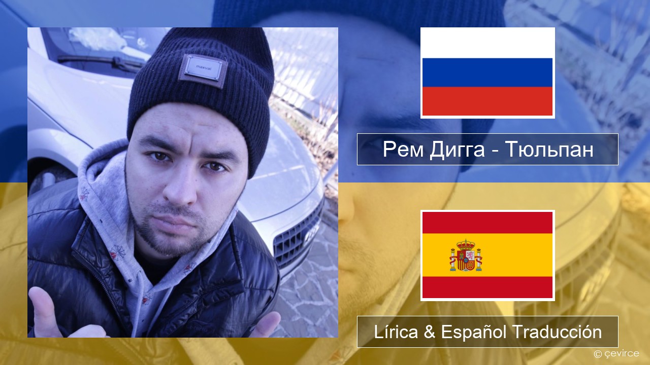 Рем Дигга – Тюльпан Ruso Lírica & Español Traducción