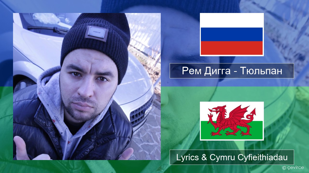 Рем Дигга – Тюльпан Rwsia Lyrics & Cymru Cyfieithiadau