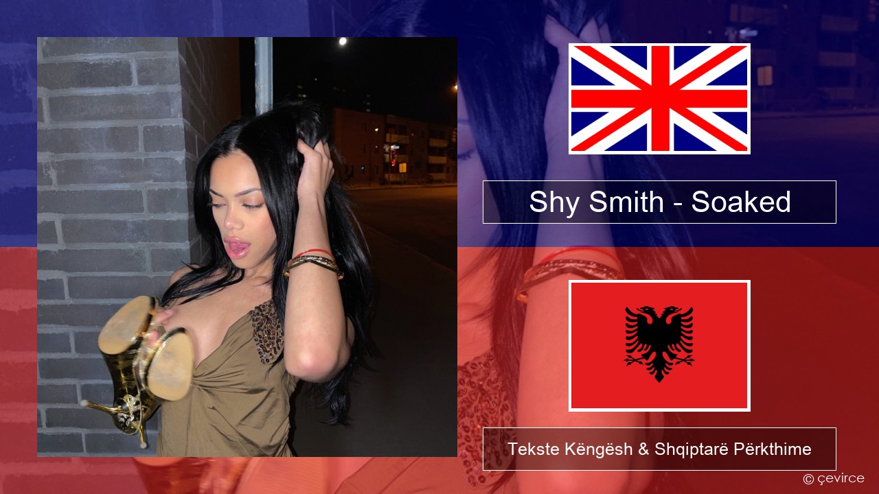 Shy Smith – Soaked Anglisht Tekste Këngësh & Shqiptarë Përkthime