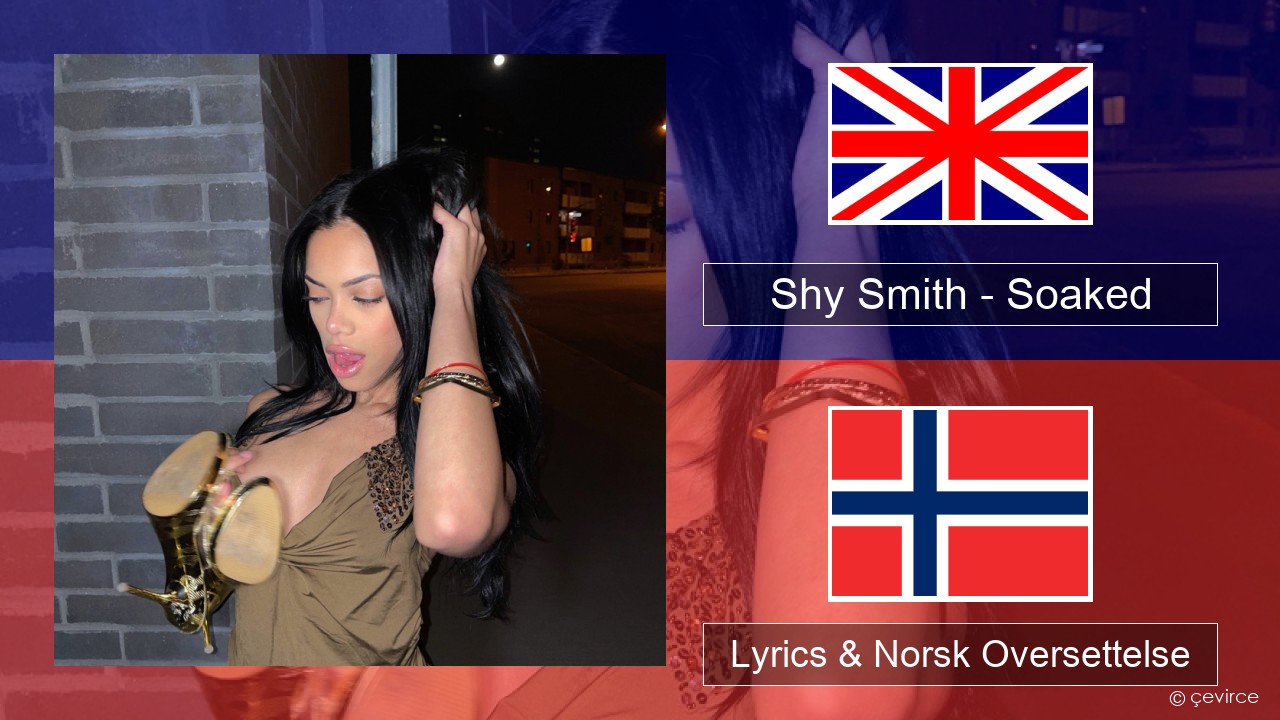 Shy Smith – Soaked Engelsk Lyrics & Norsk Oversettelse