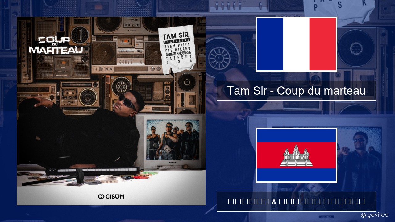 Tam Sir – Coup du marteau (feat. Team Paiya, Ste Milano, Renard Barakissa, Tazeboy & PSK) បារាំង ចម្រៀង & នខ្មែរ បកប្រែ