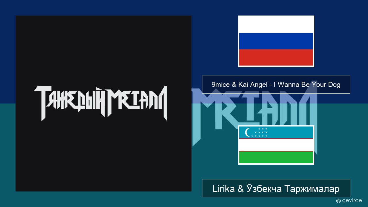9mice & Kai Angel – I Wanna Be Your Dog Русча Lirika & Ўзбекча (Кирил) Таржималар