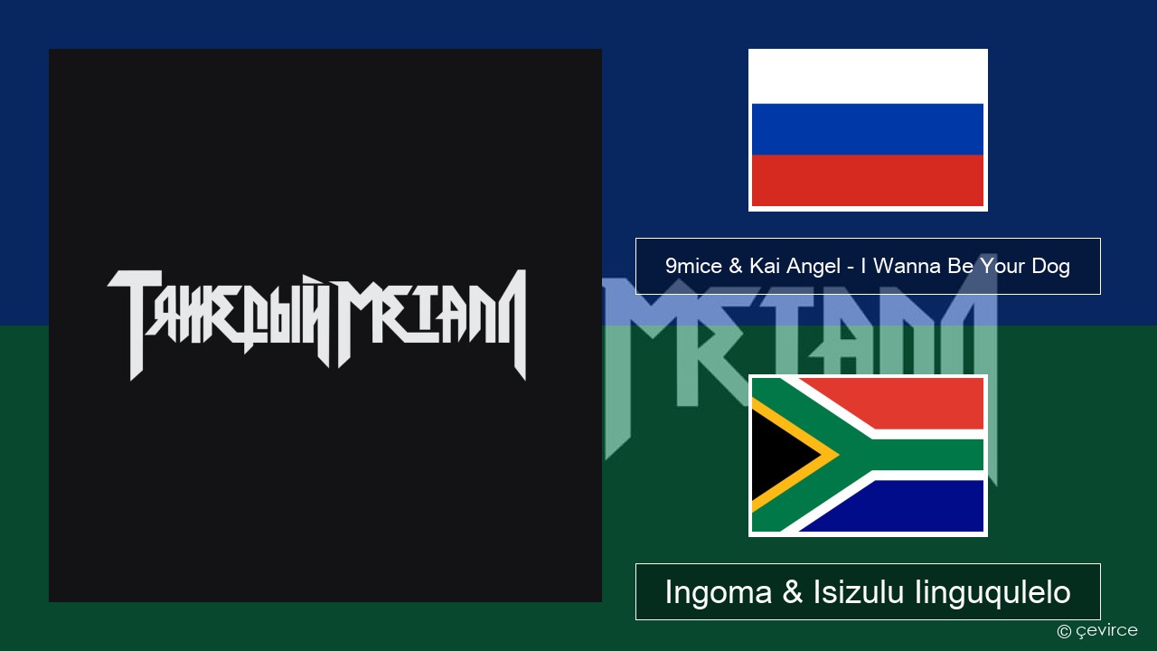 9mice & Kai Angel – I Wanna Be Your Dog Russian Ingoma & Isizulu Iinguqulelo