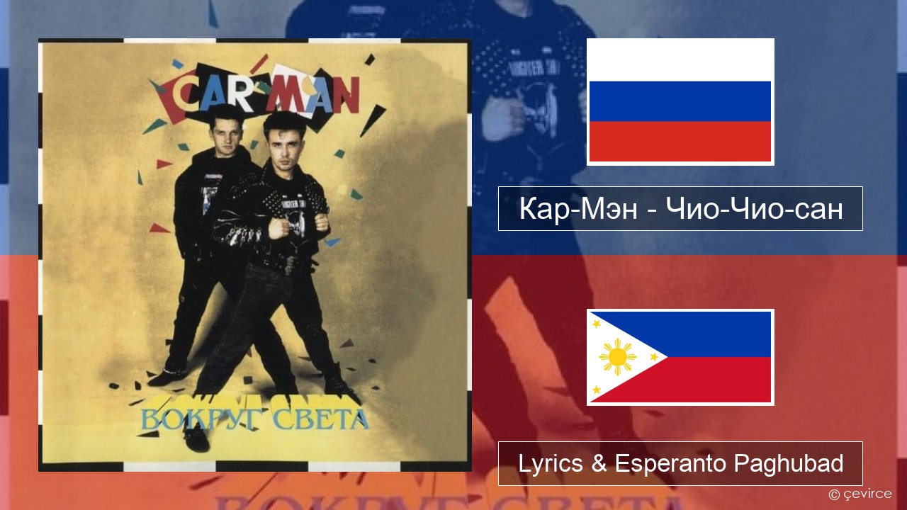 Кар-Мэн (Car-Man) (RUS) – Чио-Чио-сан (Chio-Chio-San) Russian nga Lyrics & Esperanto Paghubad