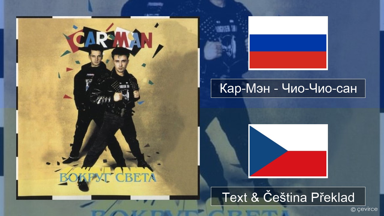 Кар-Мэн (Car-Man) (RUS) – Чио-Чио-сан (Chio-Chio-San) Ruština Text & Čeština Překlad