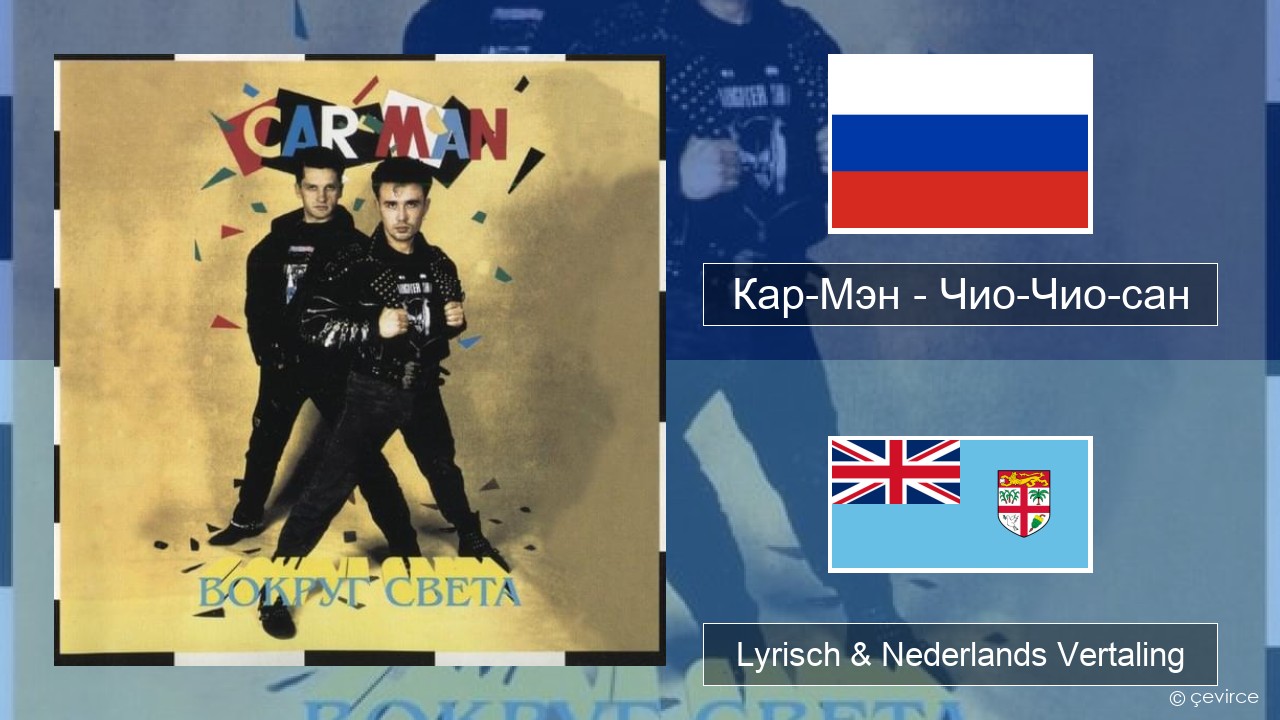 Кар-Мэн (Car-Man) (RUS) – Чио-Чио-сан (Chio-Chio-San) Russisch Lyrisch & Nederlands Vertaling