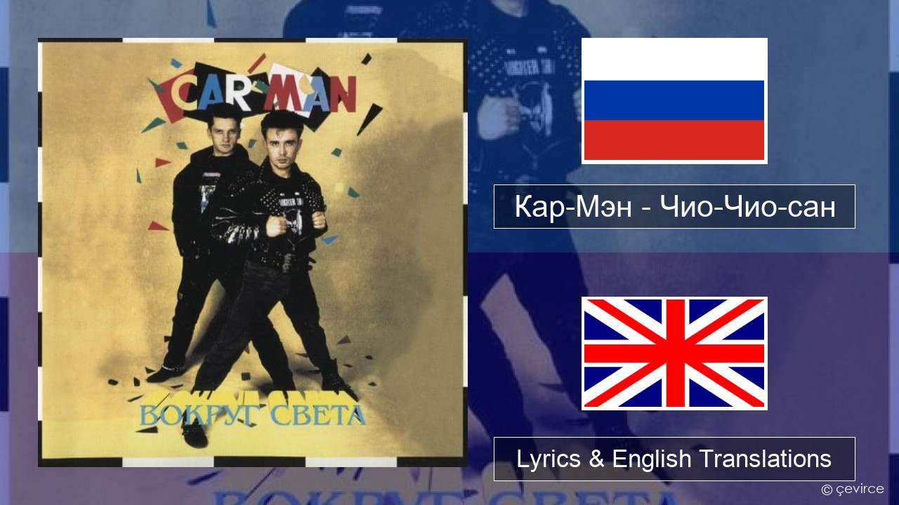 Кар-Мэн (Car-Man) (RUS) – Чио-Чио-сан (Chio-Chio-San) Russian Lyrics & English Translations