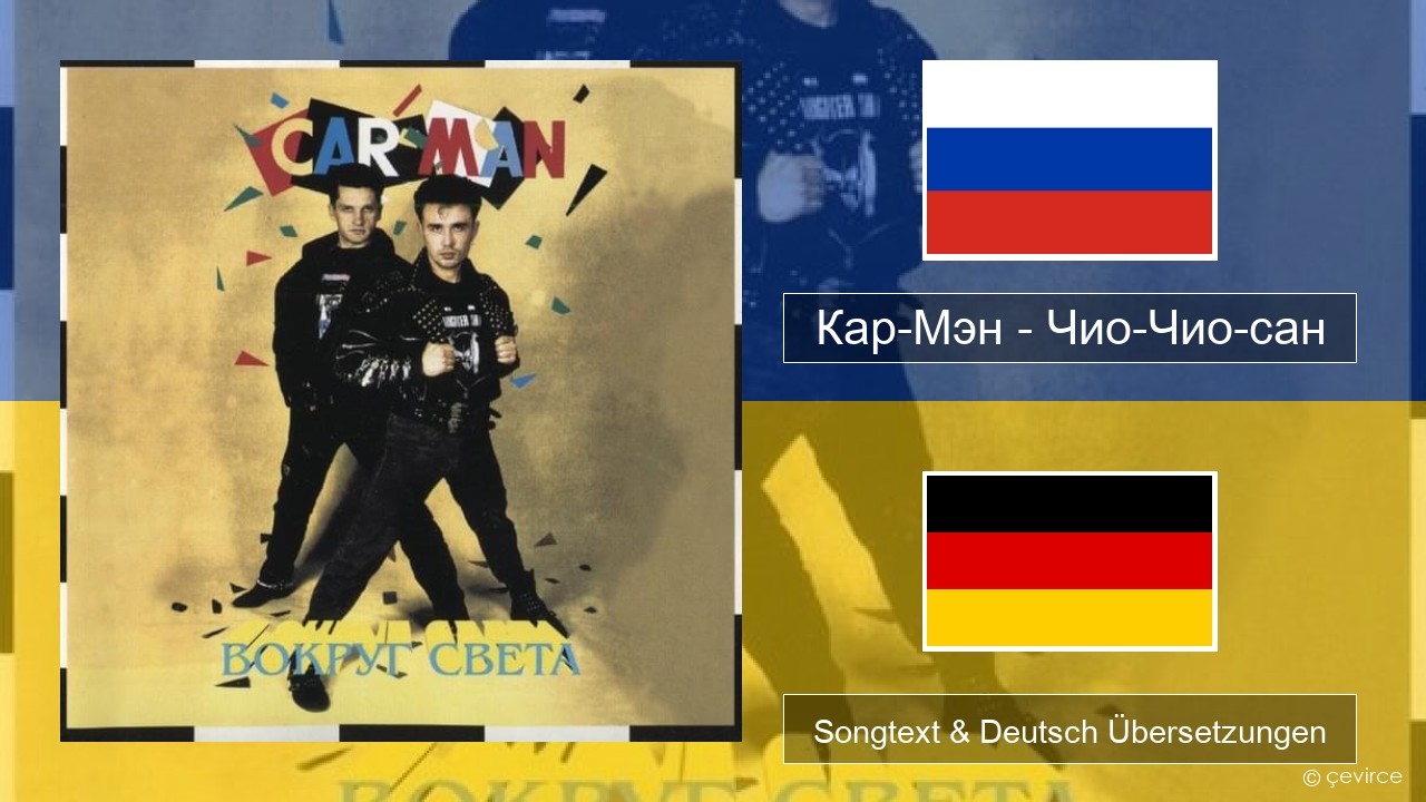Кар-Мэн (Car-Man) (RUS) – Чио-Чио-сан (Chio-Chio-San) Russisch Songtext & Deutsch Übersetzungen