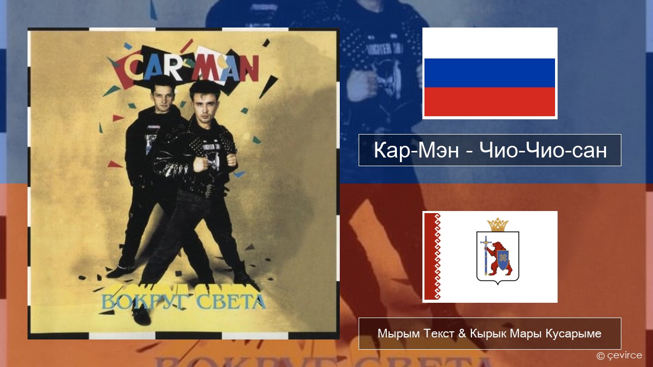 Кар-Мэн (Car-Man) (RUS) – Чио-Чио-сан (Chio-Chio-San) Рушла Мырым Текст & Кырык Мары Кусарыме