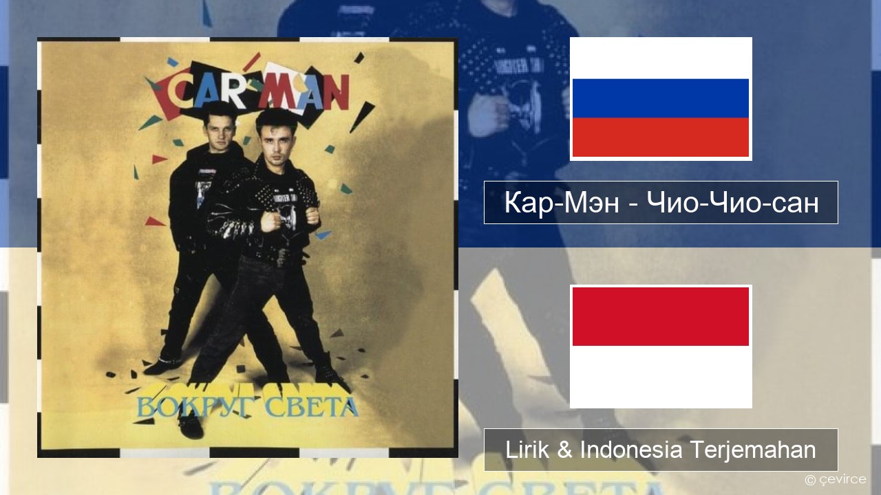 Кар-Мэн (Car-Man) (RUS) – Чио-Чио-сан (Chio-Chio-San) Rusia Lirik & Indonesia Terjemahan