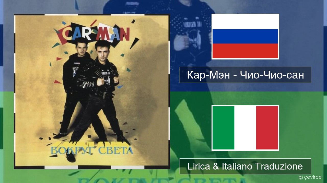 Кар-Мэн (Car-Man) (RUS) – Чио-Чио-сан (Chio-Chio-San) Russo Lirica & Italiano Traduzione