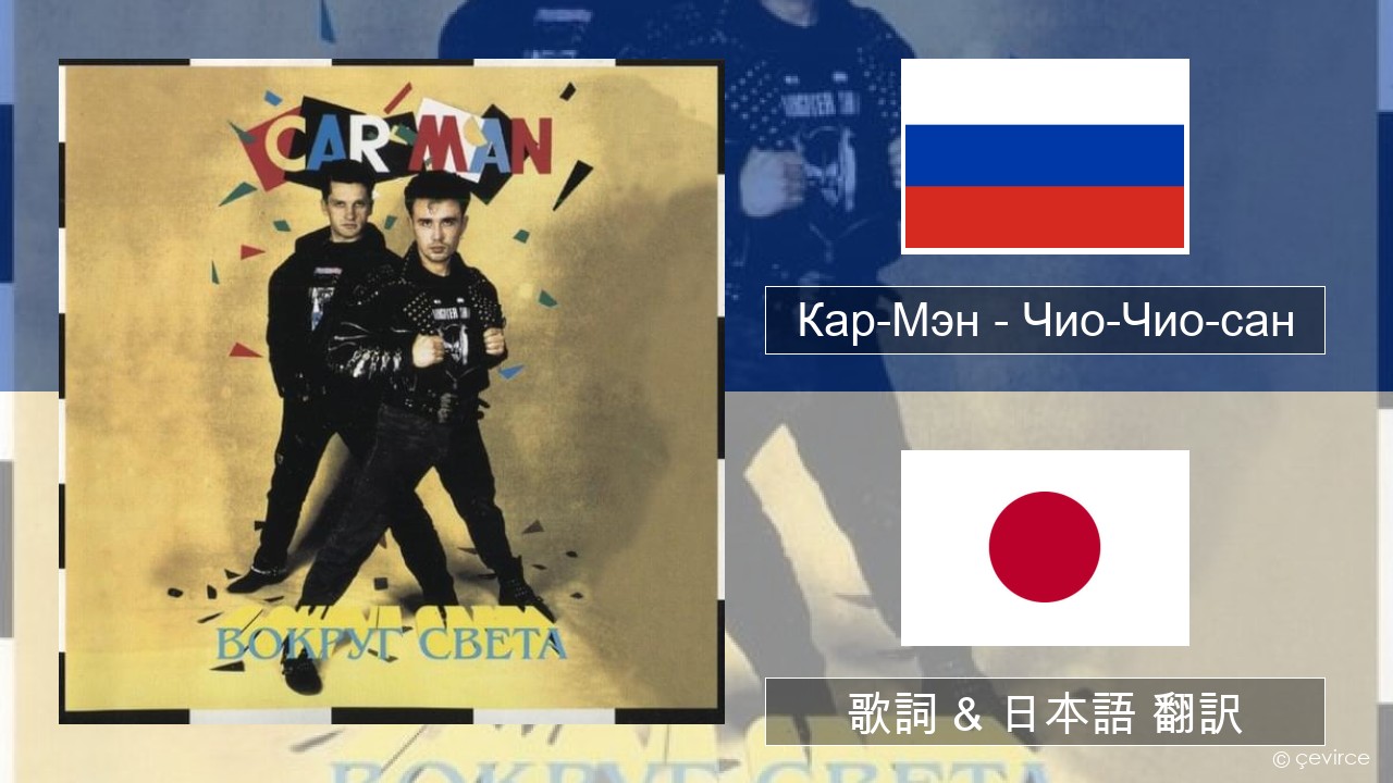 Кар-Мэн (Car-Man) (RUS) – Чио-Чио-сан (Chio-Chio-San) ロシア語 歌詞 & 日本語 翻訳