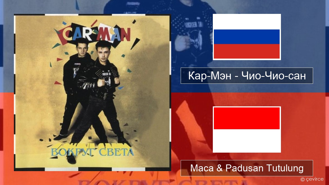 Кар-Мэн (Car-Man) (RUS) – Чио-Чио-сан (Chio-Chio-San) Rusia Maca & Padusan Tutulung