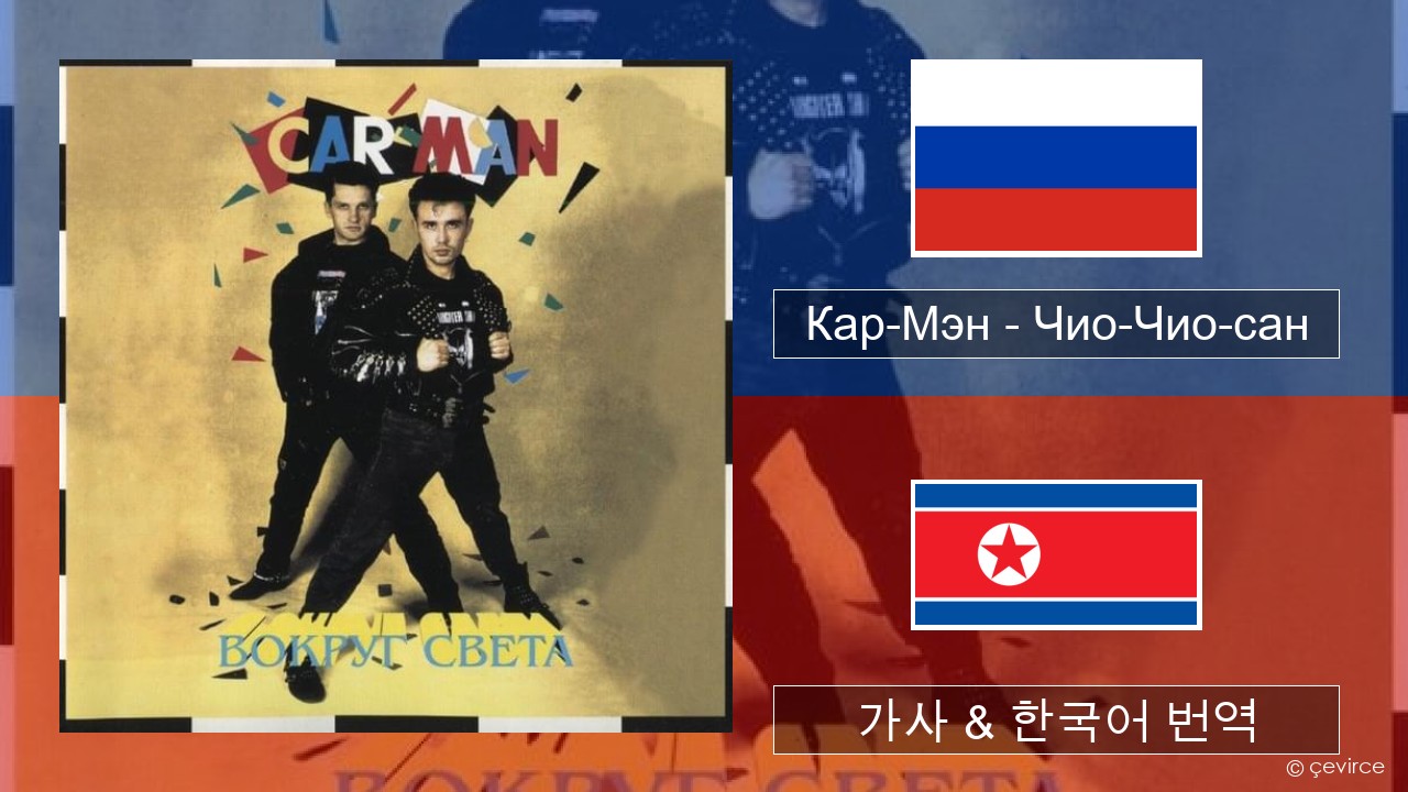 Кар-Мэн (Car-Man) (RUS) – Чио-Чио-сан (Chio-Chio-San) 러시아어 가사 & 한국어 번역