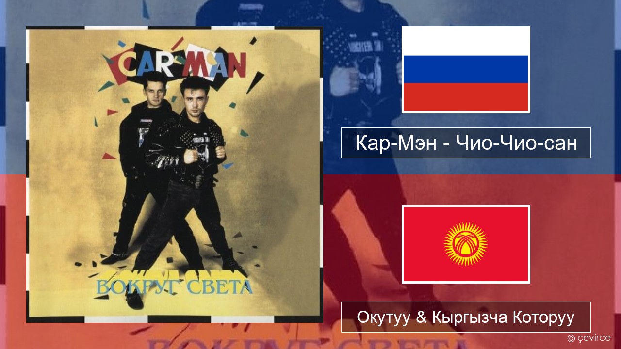 Кар-Мэн (Car-Man) (RUS) – Чио-Чио-сан (Chio-Chio-San) Орусча Окутуу & Кыргызча Которуу