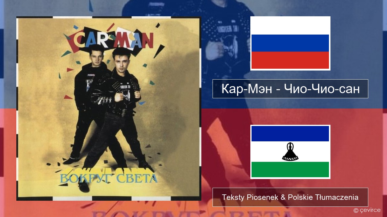 Кар-Мэн (Car-Man) (RUS) – Чио-Чио-сан (Chio-Chio-San) Rosyjski Teksty Piosenek & Polskie Tłumaczenia