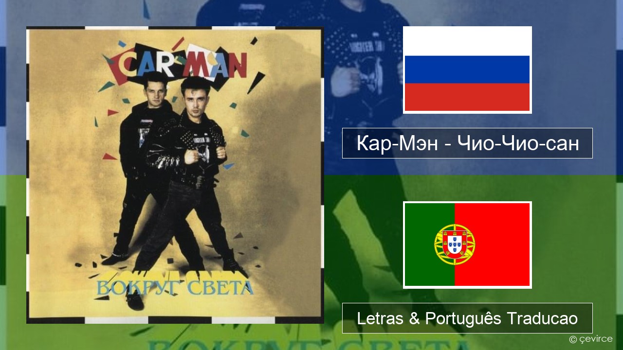 Кар-Мэн (Car-Man) (RUS) – Чио-Чио-сан (Chio-Chio-San) Russo Letras & Português Traducao