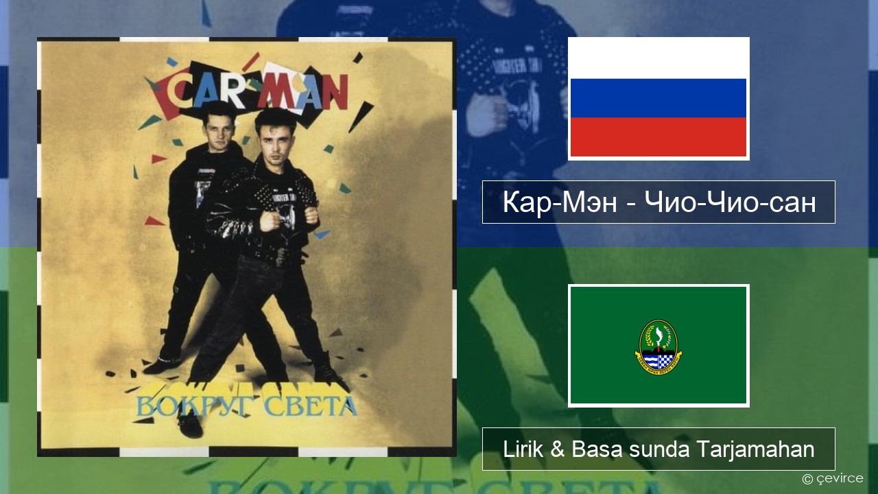 Кар-Мэн (Car-Man) (RUS) – Чио-Чио-сан (Chio-Chio-San) Rusia Lirik & Basa sunda Tarjamahan