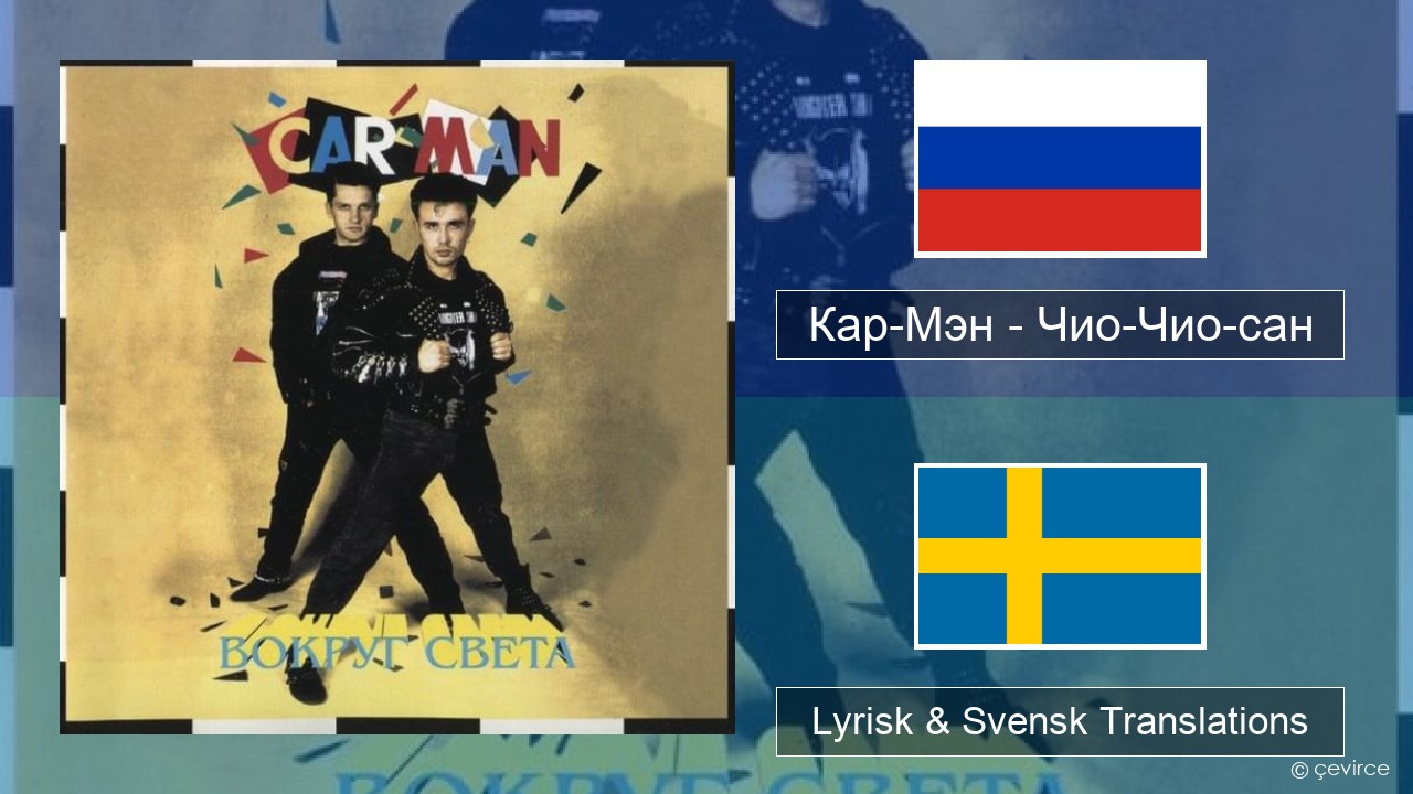 Кар-Мэн (Car-Man) (RUS) – Чио-Чио-сан (Chio-Chio-San) Rysk Lyrisk & Svensk Translations