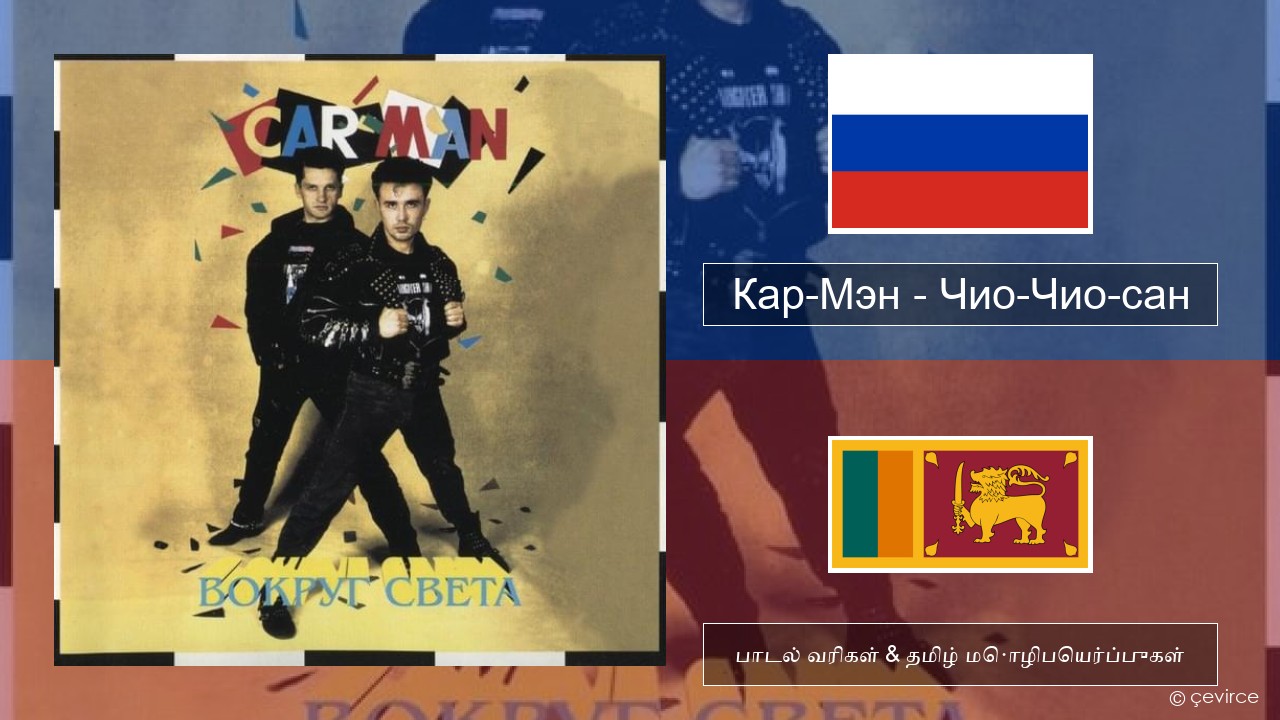 Кар-Мэн (Car-Man) (RUS) – Чио-Чио-сан (Chio-Chio-San) ரஷ்யன் பாடல் வரிகள் & தமிழ் மொழிபெயர்ப்புகள்
