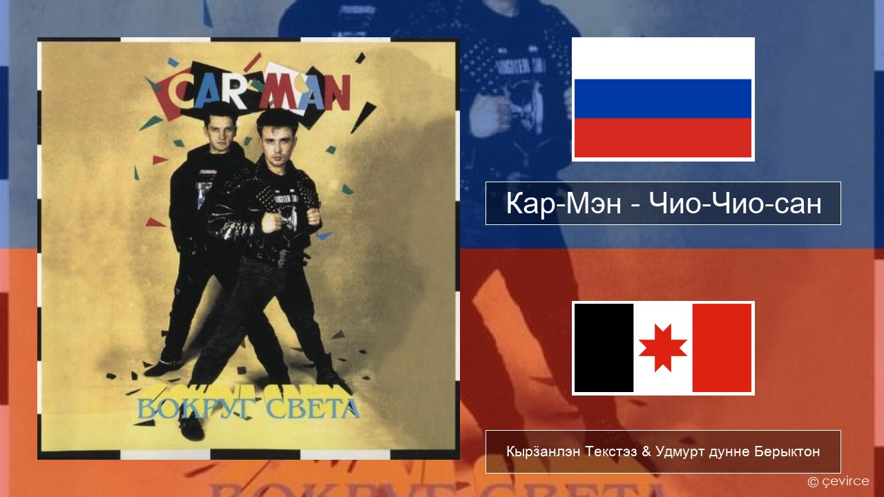 Кар-Мэн (Car-Man) (RUS) – Чио-Чио-сан (Chio-Chio-San) Ӟуч Кырӟанлэн Текстэз & Удмурт дунне Берыктон