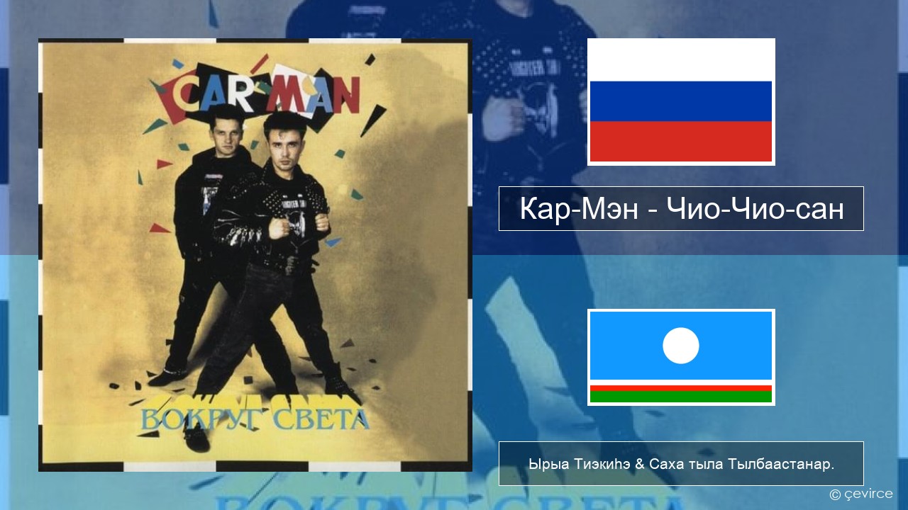 Кар-Мэн (Car-Man) (RUS) – Чио-Чио-сан (Chio-Chio-San) Нуучча Ырыа Тиэкиһэ & Саха тыла Тылбаастанар.