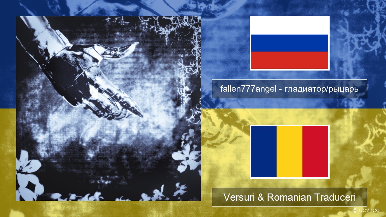 fallen777angel – гладиатор/рыцарь (gladiator/knight) Rusă Versuri & Romanian Traduceri