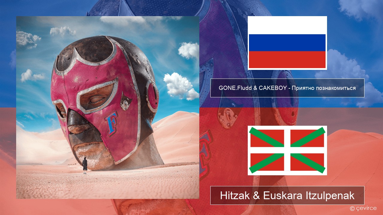 GONE.Fludd & CAKEBOY – Приятно познакомиться (Nice to Meet) Errusiera Hitzak & Euskara Itzulpenak