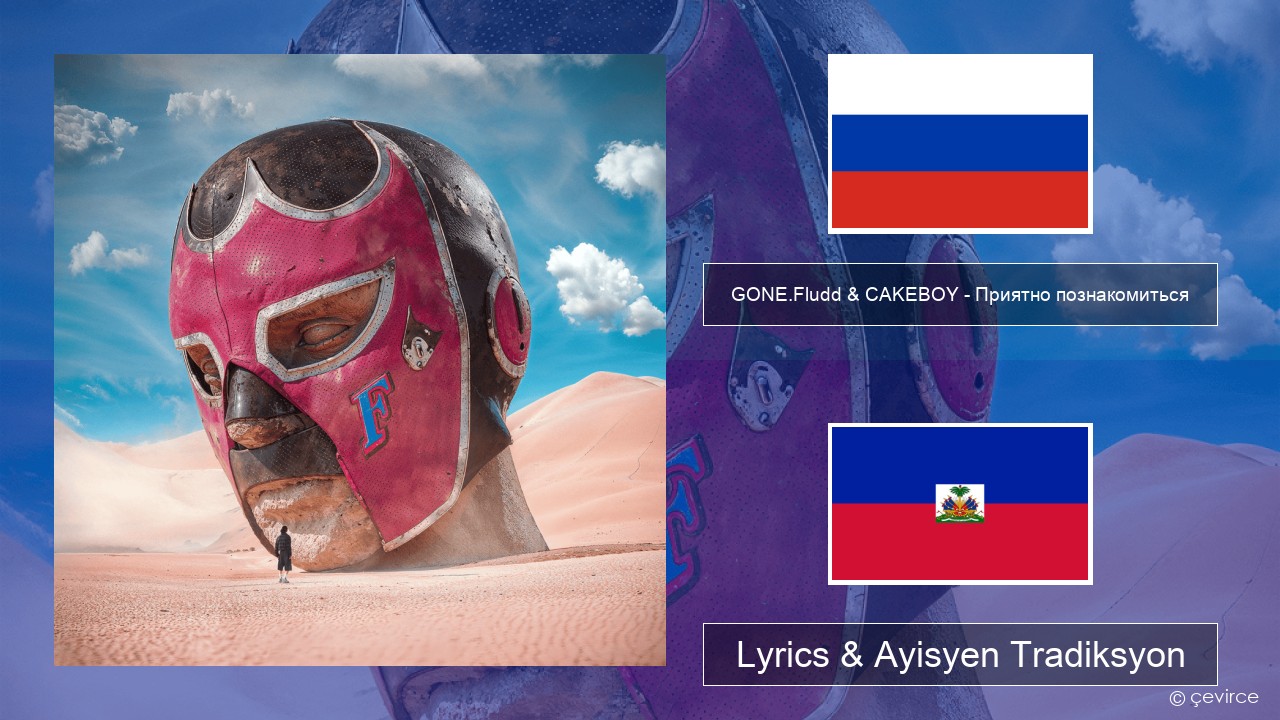 GONE.Fludd & CAKEBOY – Приятно познакомиться (Nice to Meet) Ris Lyrics & Ayisyen Tradiksyon